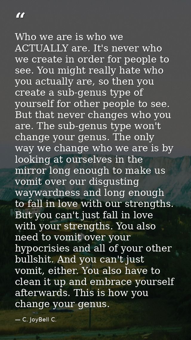 Who we are is who we ACTUALLY are. It's never who we create in order for people to see. You might really hate who you ac — C. JoyBell C.