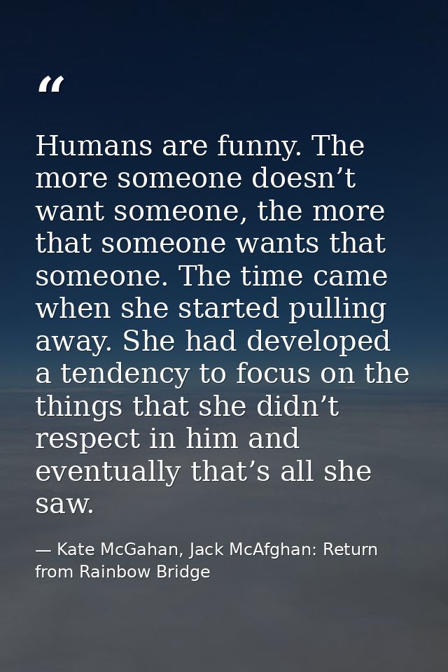 Humans are funny. The more someone doesn’t want someone, the more that someone wants that someone. The time came when sh — Kate McGahan, Jack McAfghan: Return from Rainbow Bridge