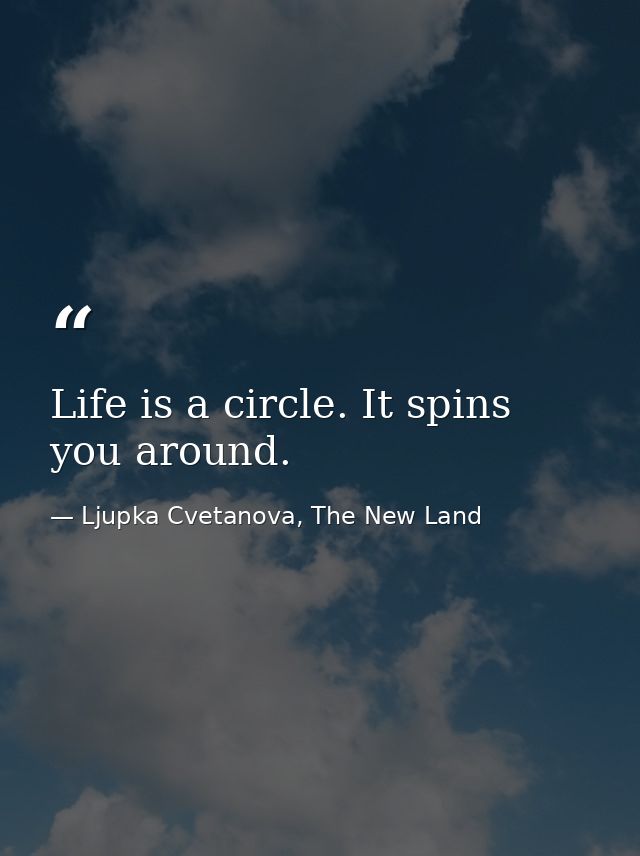 Life is a circle. It spins you around. — Ljupka Cvetanova, The New Land
