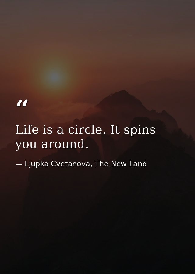 Life is a circle. It spins you around. — Ljupka Cvetanova, The New Land