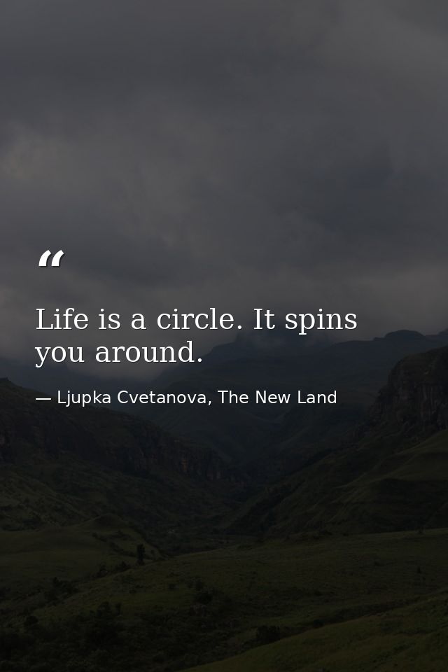 Life is a circle. It spins you around. — Ljupka Cvetanova, The New Land