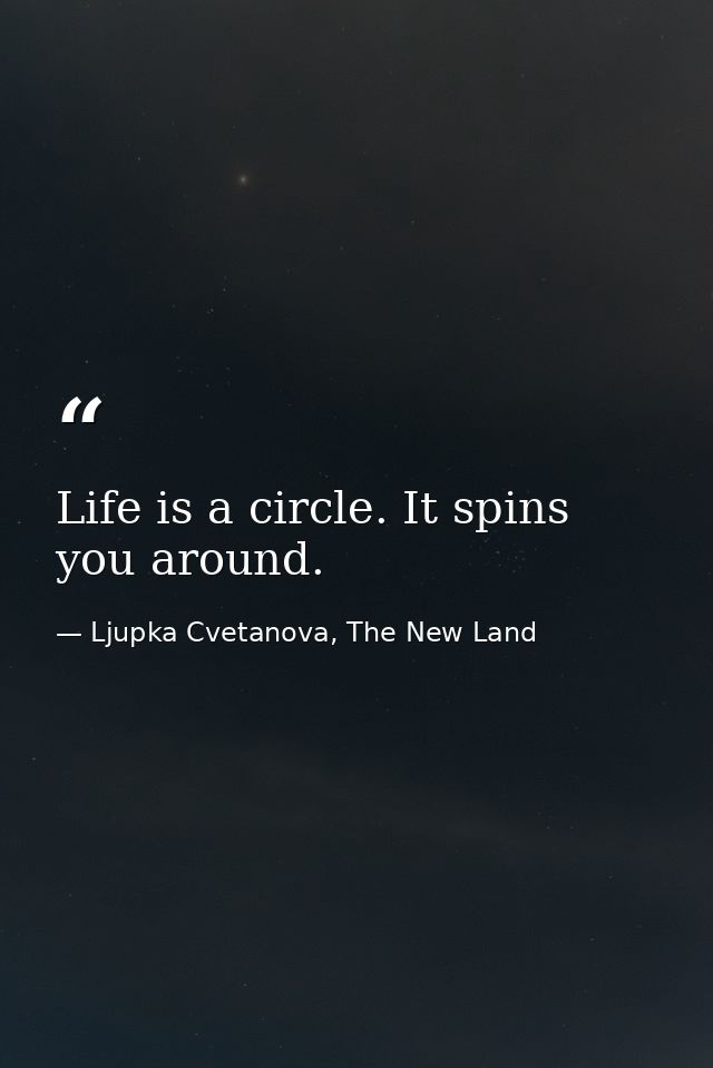 Life is a circle. It spins you around. — Ljupka Cvetanova, The New Land
