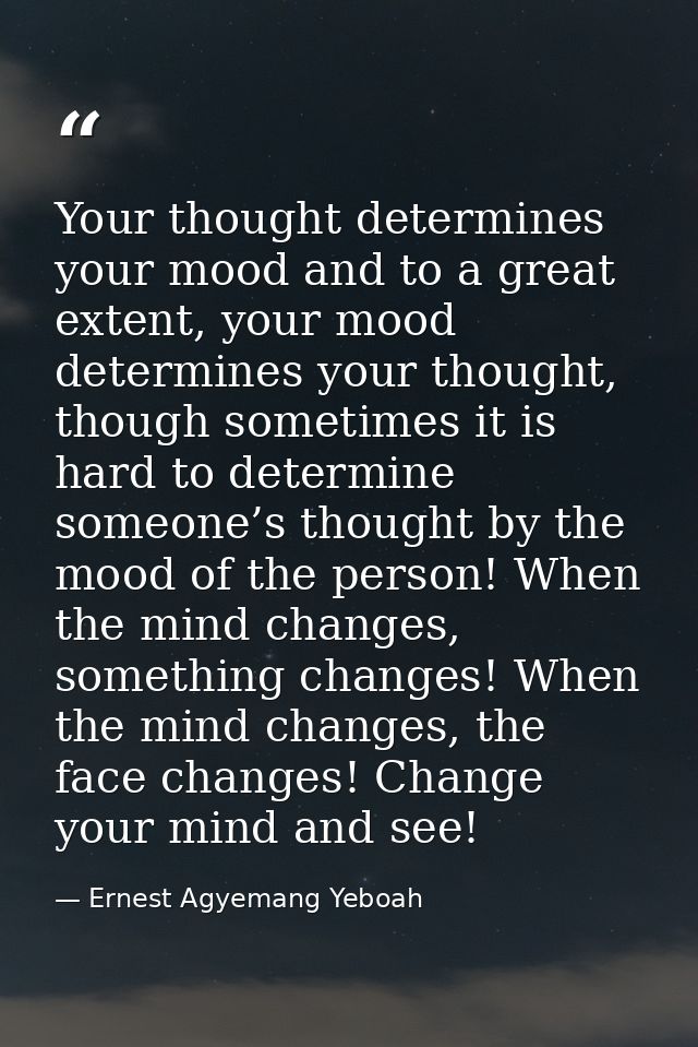 Your thought determines your mood and to a great extent, your mood determines your thought, though sometimes it is hard  — Ernest Agyemang Yeboah