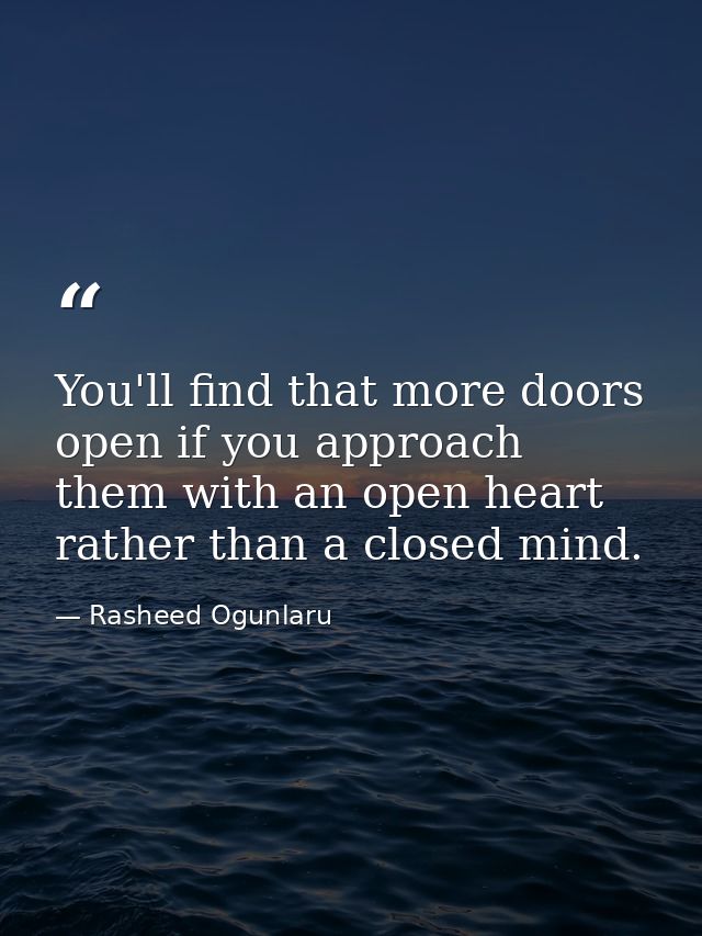 You'll find that more doors open if you approach them with an open heart rather than a closed mind. — Rasheed Ogunlaru