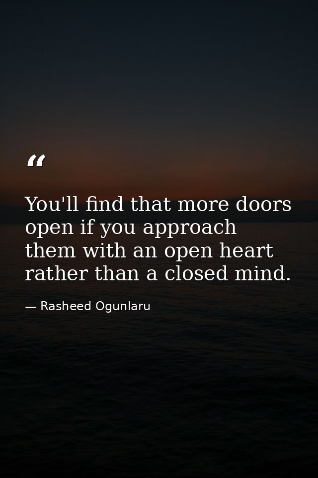 You'll find that more doors open if you approach them with an open heart rather than a closed mind. — Rasheed Ogunlaru