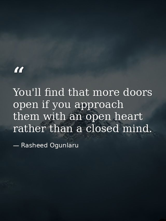 You'll find that more doors open if you approach them with an open heart rather than a closed mind. — Rasheed Ogunlaru