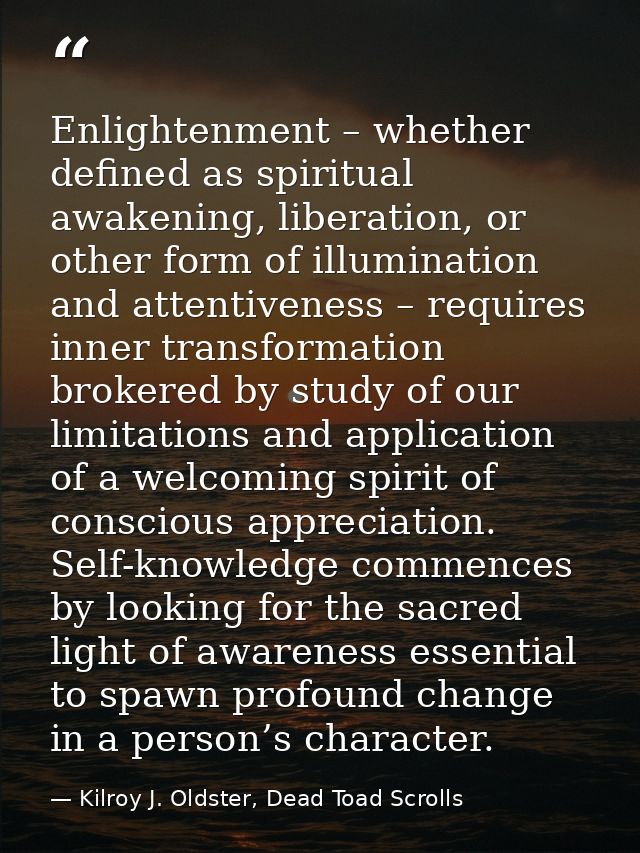 Enlightenment – whether defined as spiritual awakening, liberation, or other form of illumination and attentiveness – re — Kilroy J. Oldster, Dead Toad Scrolls