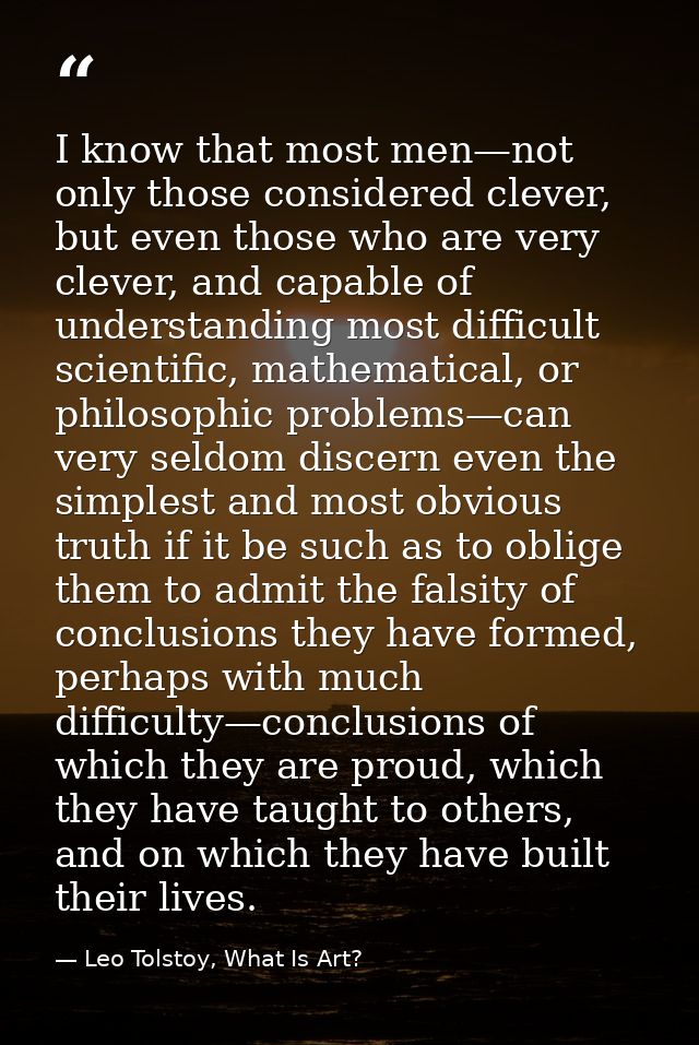 I know that most men—not only those considered clever, but even those who are very clever, and capable of understanding  — Leo Tolstoy, What Is Art?
