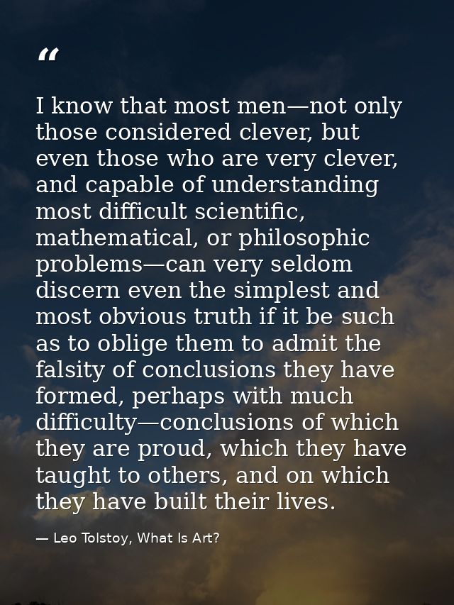 I know that most men—not only those considered clever, but even those who are very clever, and capable of understanding  — Leo Tolstoy, What Is Art?