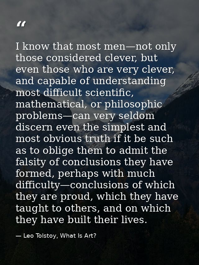 I know that most men—not only those considered clever, but even those who are very clever, and capable of understanding  — Leo Tolstoy, What Is Art?