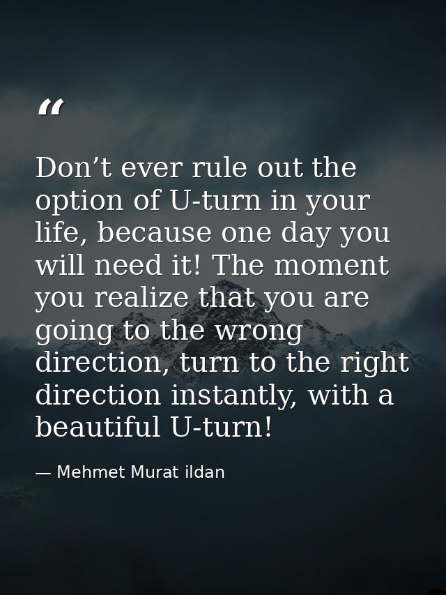 Don’t ever rule out the option of U-turn in your life, because one day you will need it! The moment you realize that you — Mehmet Murat ildan