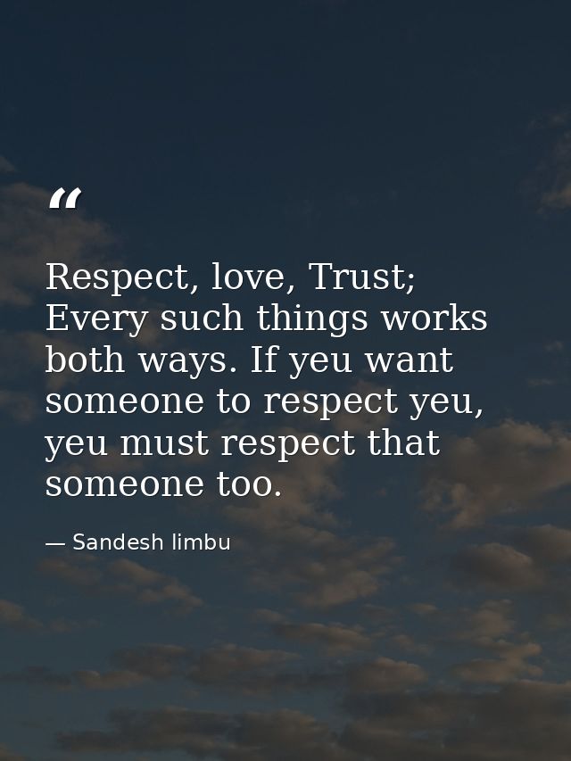 Respect, love, Trust; Every such things works both ways. If yeu want someone to respect yeu, yeu must respect that someo — Sandesh limbu