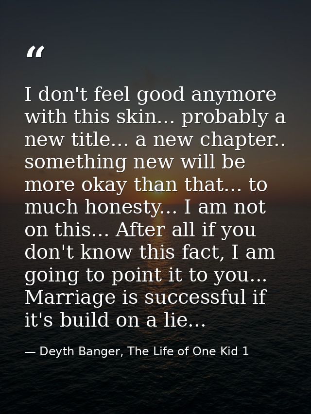 I don't feel good anymore with this skin... probably a new title... a new chapter.. something new will be more okay than — Deyth Banger, The Life of One Kid 1