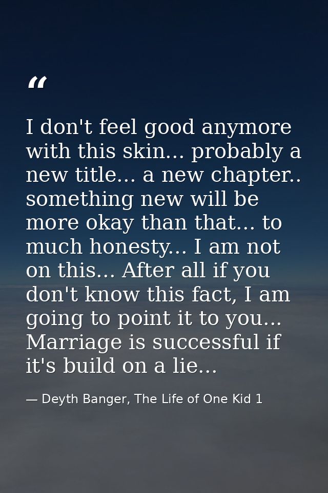 I don't feel good anymore with this skin... probably a new title... a new chapter.. something new will be more okay than — Deyth Banger, The Life of One Kid 1