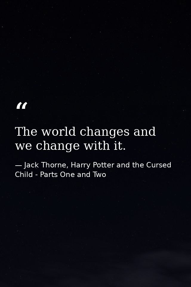 The world changes and we change with it. — Jack Thorne, Harry Potter and the Cursed Child - Parts One and Two