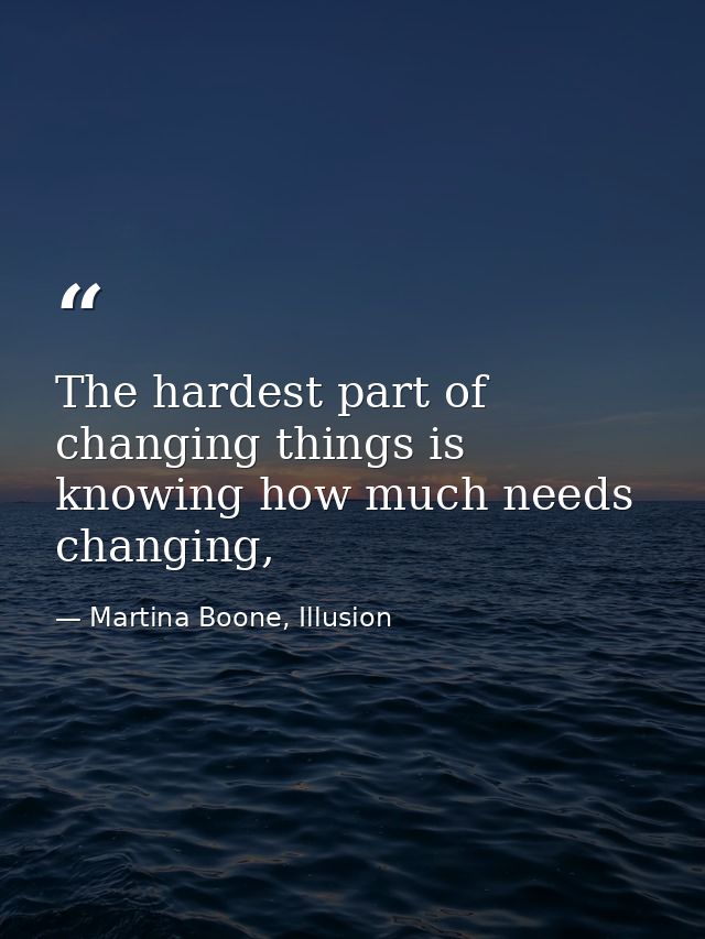 The hardest part of changing things is knowing how much needs changing, — Martina Boone, Illusion