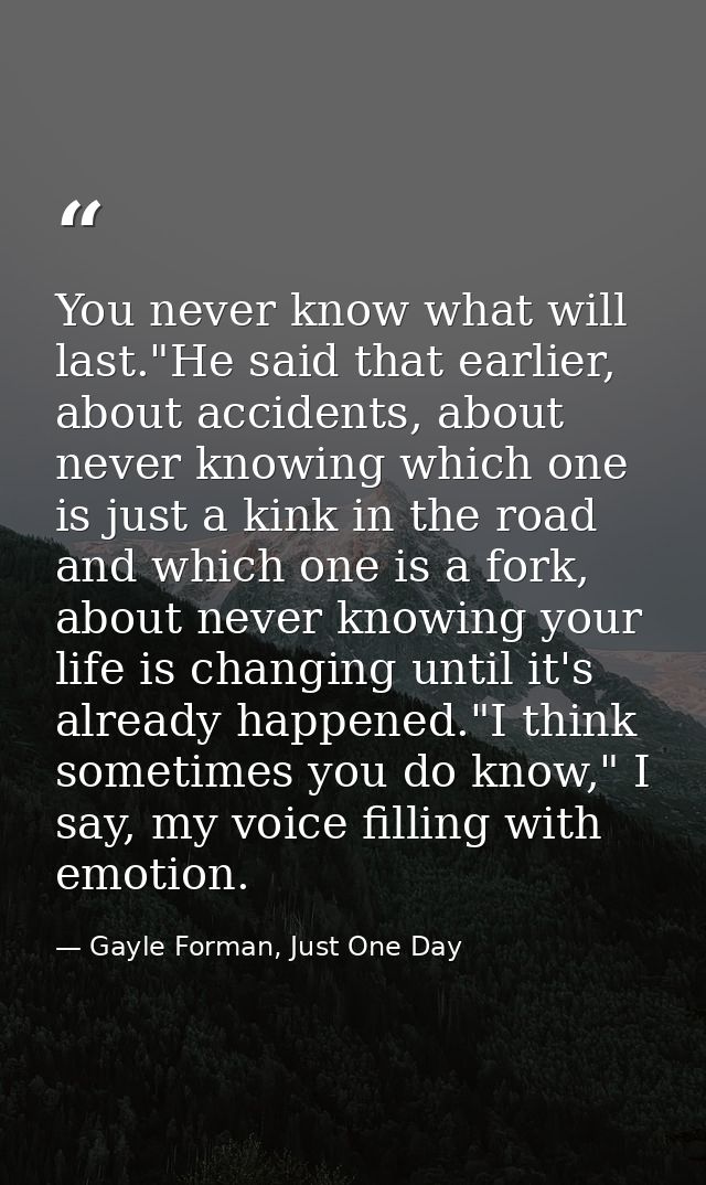 You never know what will last."He said that earlier, about accidents, about never knowing which one is just a kink in th — Gayle Forman, Just One Day