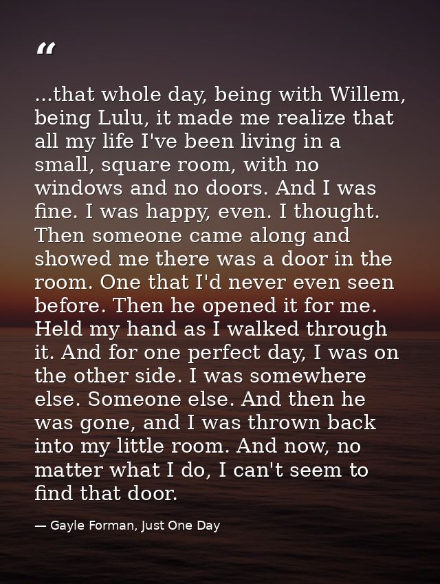 ...that whole day, being with Willem, being Lulu, it made me realize that all my life I've been living in a small, squar — Gayle Forman, Just One Day