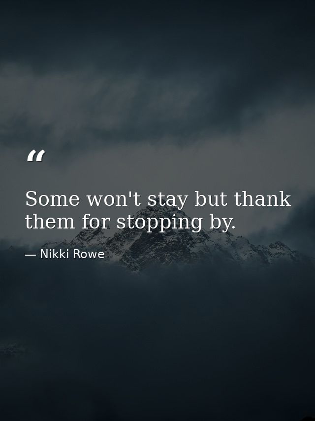 Some won't stay but thank them for stopping by. — Nikki Rowe