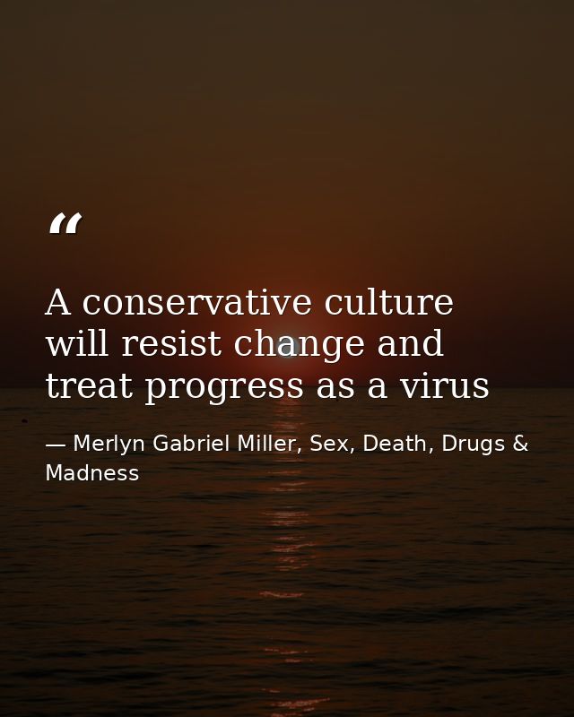 A conservative culture will resist change and treat progress as a virus — Merlyn Gabriel Miller, Sex, Death, Drugs & Madness