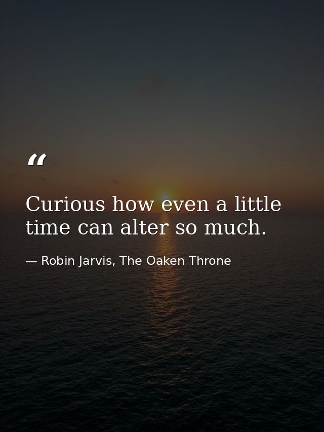Curious how even a little time can alter so much. — Robin Jarvis, The Oaken Throne