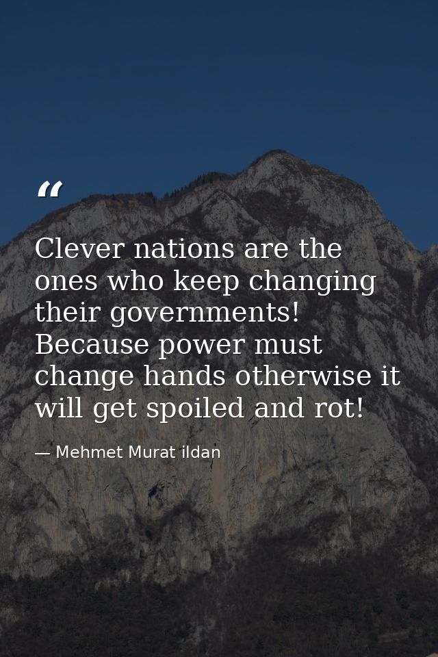 Clever nations are the ones who keep changing their governments! Because power must change hands otherwise it will get s — Mehmet Murat ildan