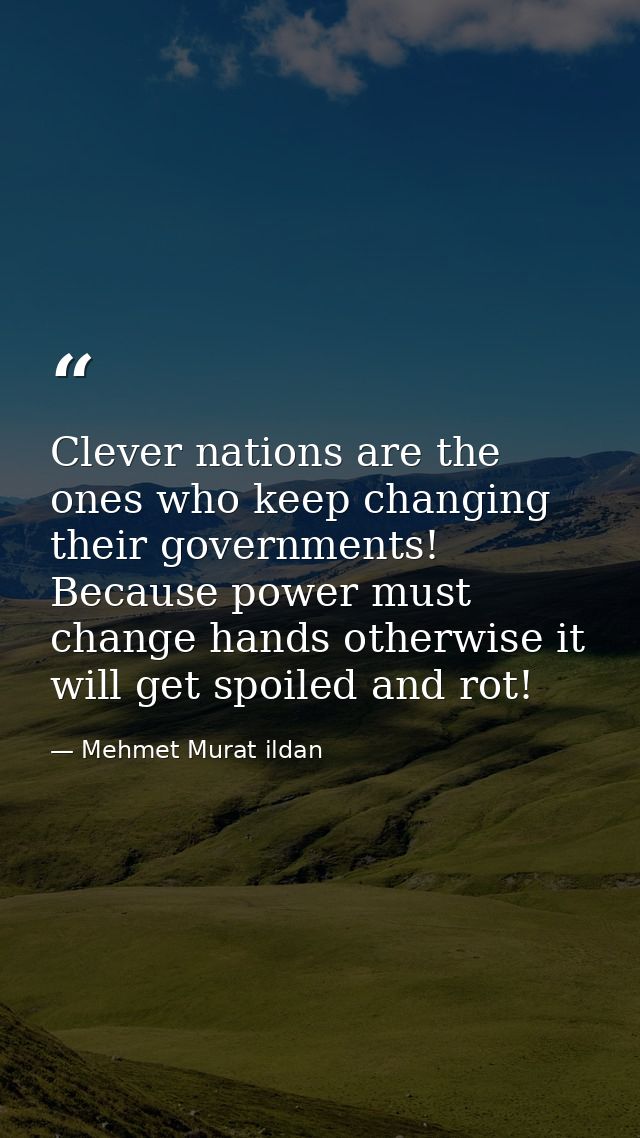Clever nations are the ones who keep changing their governments! Because power must change hands otherwise it will get s — Mehmet Murat ildan