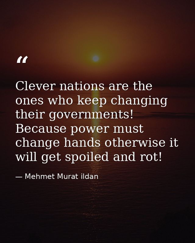 Clever nations are the ones who keep changing their governments! Because power must change hands otherwise it will get s — Mehmet Murat ildan