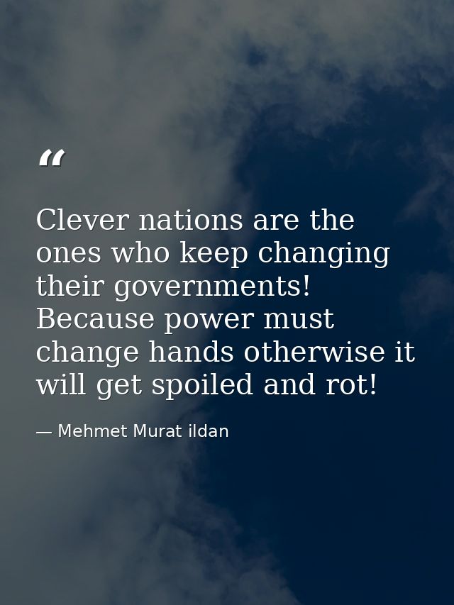 Clever nations are the ones who keep changing their governments! Because power must change hands otherwise it will get s — Mehmet Murat ildan