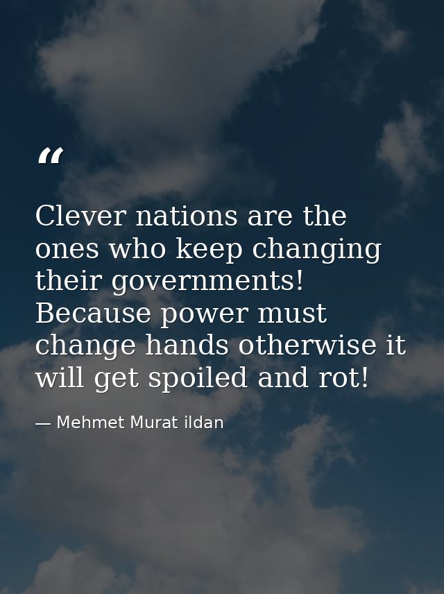 Clever nations are the ones who keep changing their governments! Because power must change hands otherwise it will get s — Mehmet Murat ildan