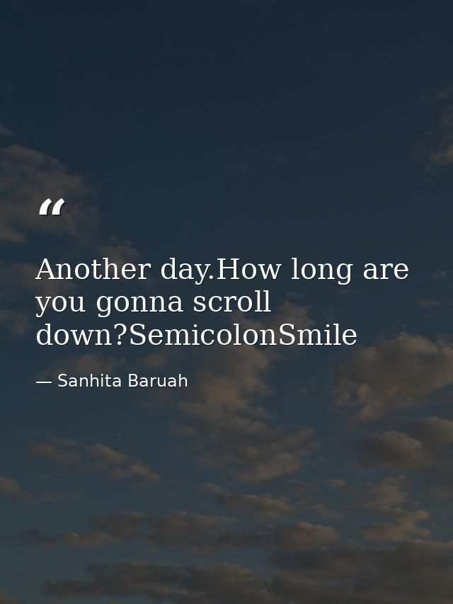 Another day.How long are you gonna scroll down?SemicolonSmile — Sanhita Baruah