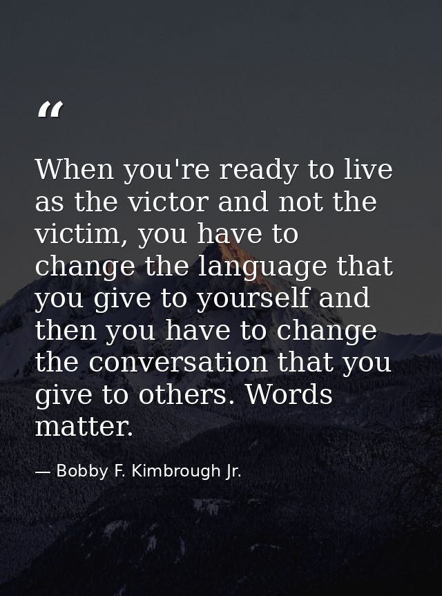 When you're ready to live as the victor and not the victim, you have to change the language that you give to yourself an — Bobby F. Kimbrough Jr.