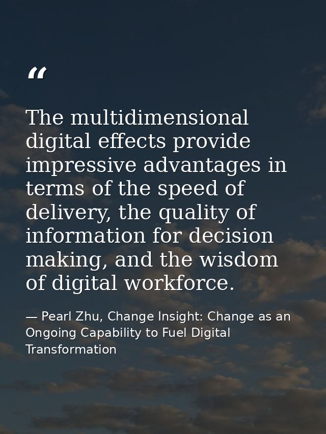 The multidimensional digital effects provide impressive advantages in terms of the speed of delivery, the quality of inf — Pearl Zhu, Change Insight: Change as an Ongoing Capability to Fuel Digital Transformation