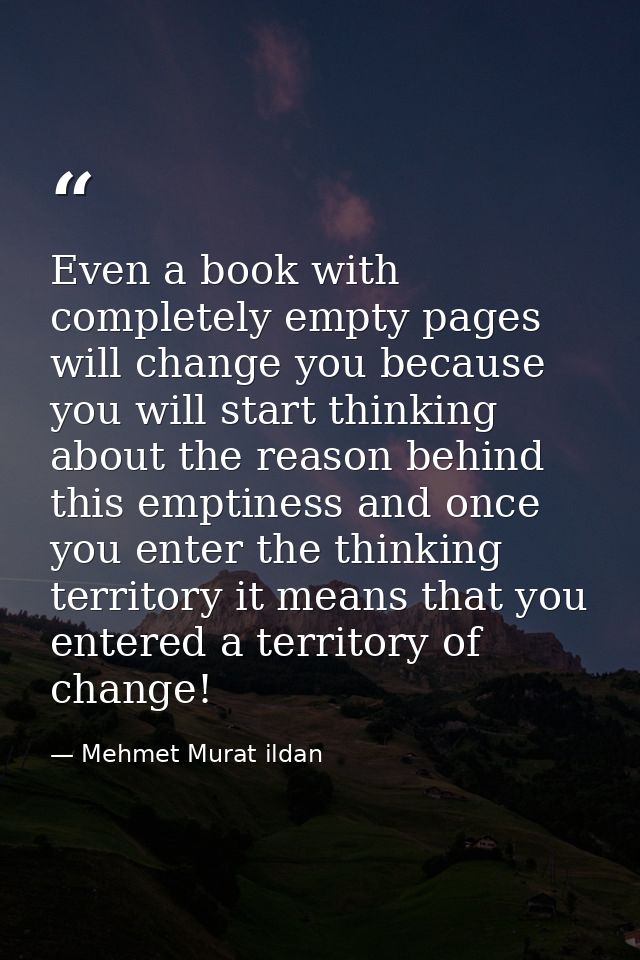 Even a book with completely empty pages will change you because you will start thinking about the reason behind this emp — Mehmet Murat ildan
