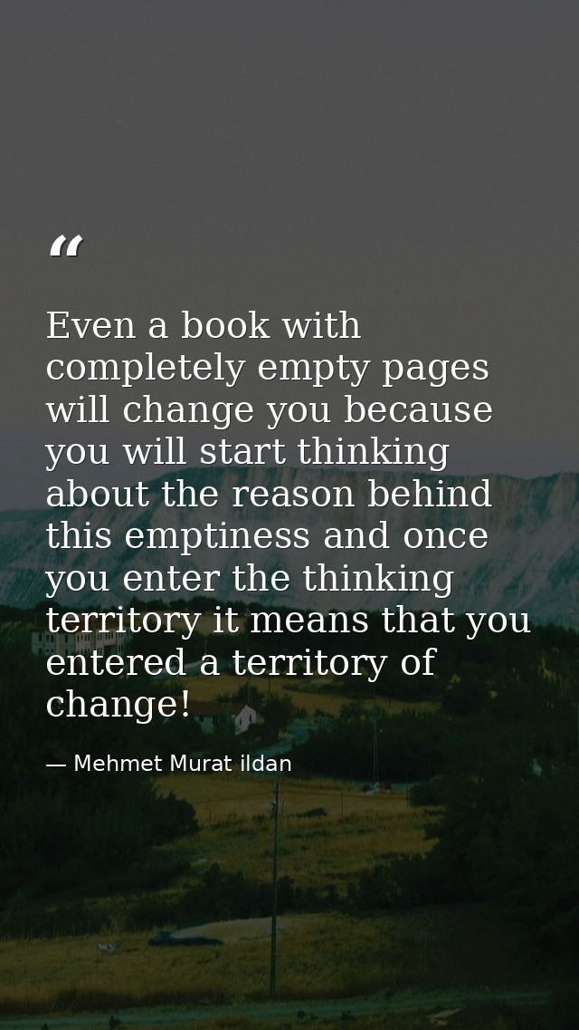 Even a book with completely empty pages will change you because you will start thinking about the reason behind this emp — Mehmet Murat ildan