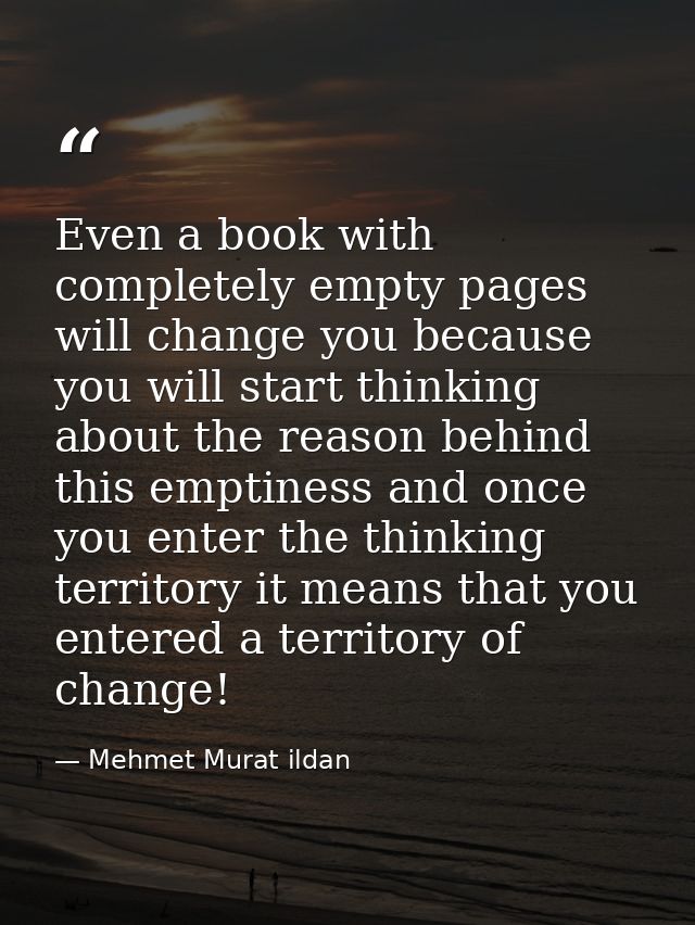Even a book with completely empty pages will change you because you will start thinking about the reason behind this emp — Mehmet Murat ildan