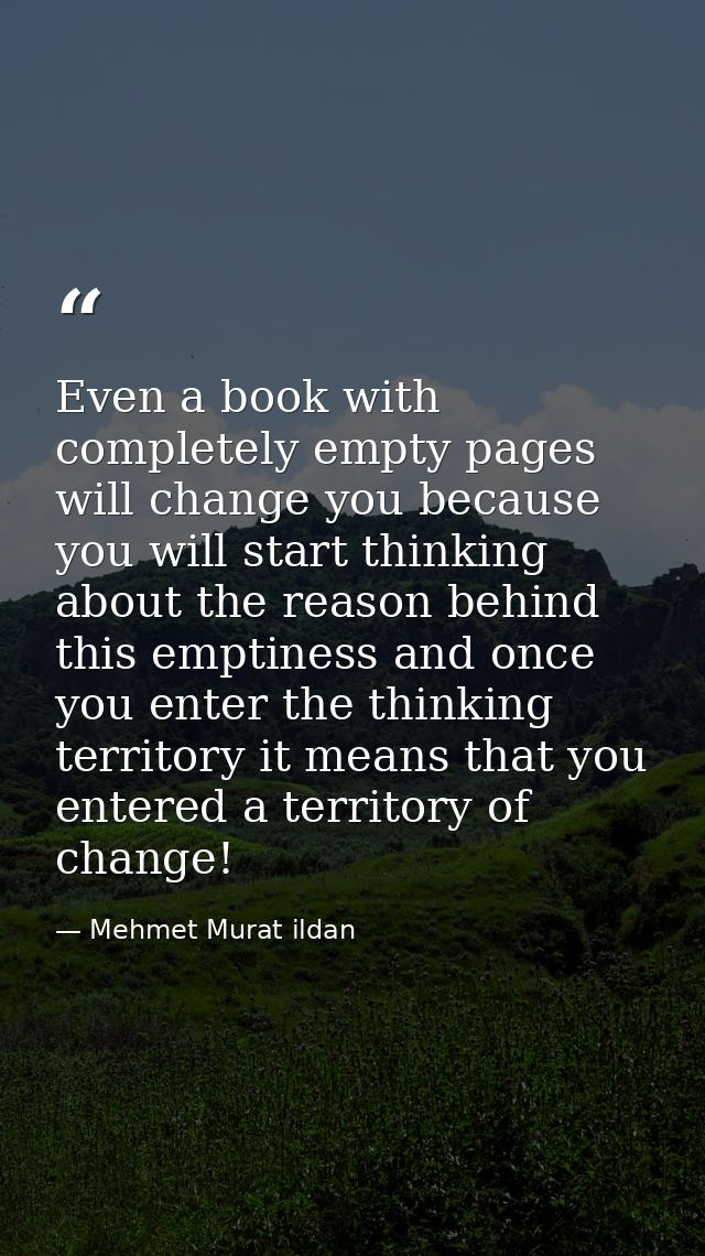 Even a book with completely empty pages will change you because you will start thinking about the reason behind this emp — Mehmet Murat ildan