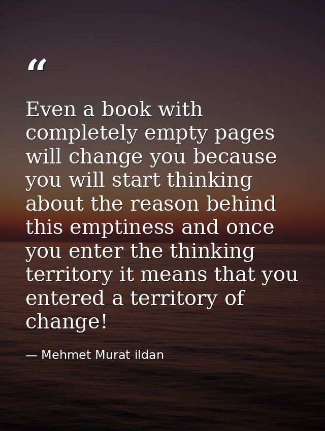Even a book with completely empty pages will change you because you will start thinking about the reason behind this emp — Mehmet Murat ildan