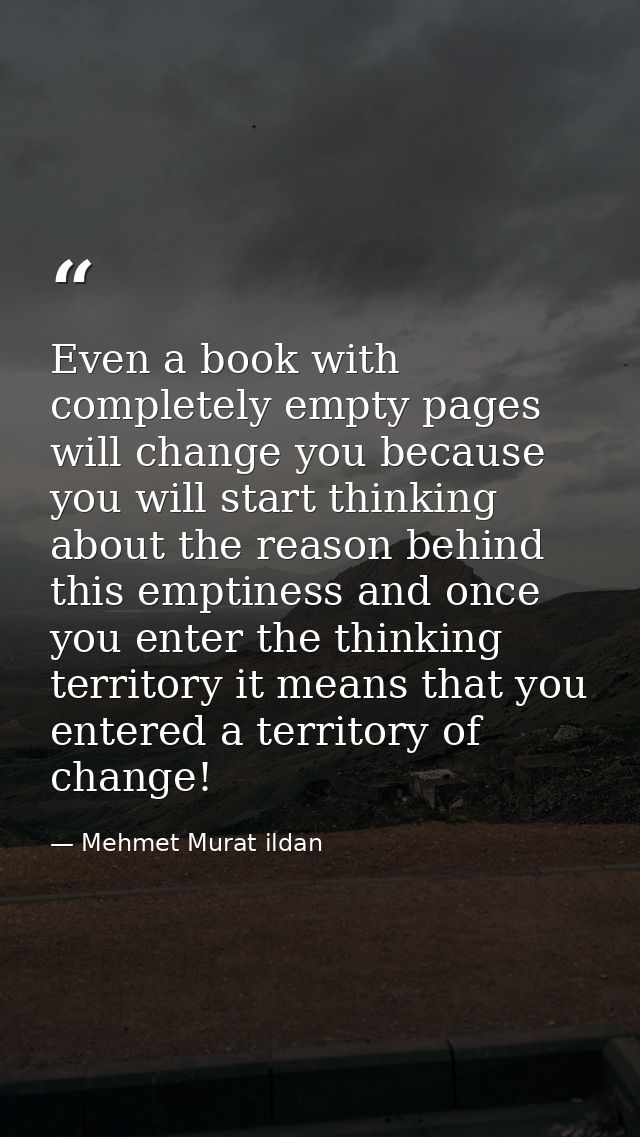 Even a book with completely empty pages will change you because you will start thinking about the reason behind this emp — Mehmet Murat ildan