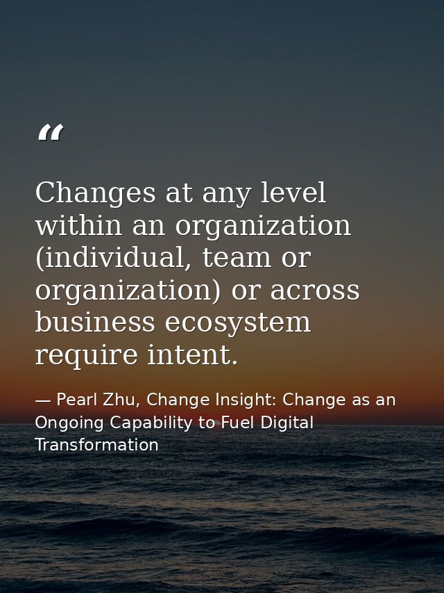 Changes at any level within an organization (individual, team or organization) or across business ecosystem require inte — Pearl Zhu, Change Insight: Change as an Ongoing Capability to Fuel Digital Transformation