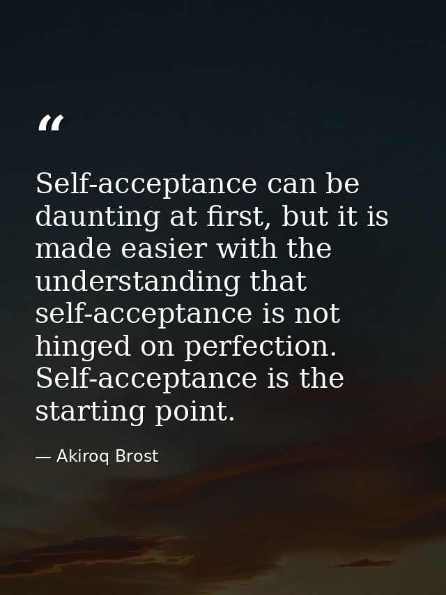 Self-acceptance can be daunting at first, but it is made easier with the understanding that self-acceptance is not hinge — Akiroq Brost