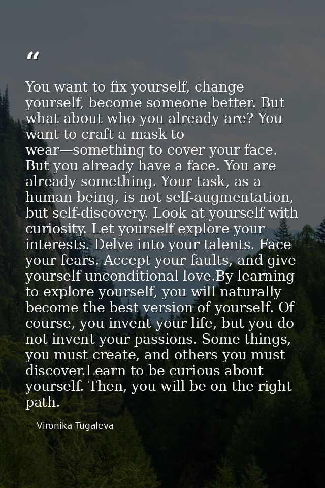 You want to fix yourself, change yourself, become someone better. But what about who you already are? You want to craft  — Vironika Tugaleva