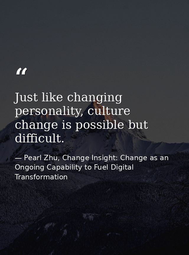 Just like changing personality, culture change is possible but difficult. — Pearl Zhu, Change Insight: Change as an Ongoing Capability to Fuel Digital Transformation