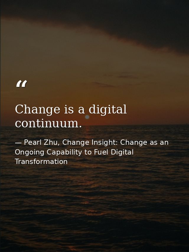 Change is a digital continuum. — Pearl Zhu, Change Insight: Change as an Ongoing Capability to Fuel Digital Transformation