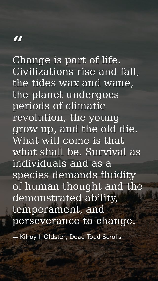 Change is part of life. Civilizations rise and fall, the tides wax and wane, the planet undergoes periods of climatic re — Kilroy J. Oldster, Dead Toad Scrolls