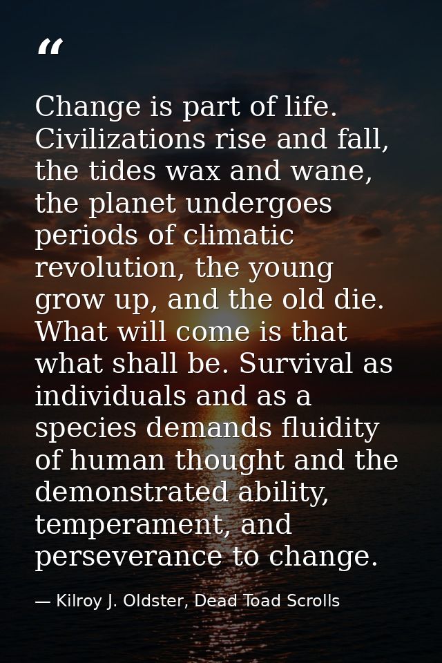 Change is part of life. Civilizations rise and fall, the tides wax and wane, the planet undergoes periods of climatic re — Kilroy J. Oldster, Dead Toad Scrolls