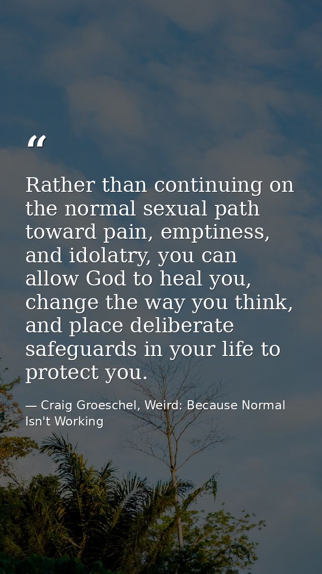 Rather than continuing on the normal sexual path toward pain, emptiness, and idolatry, you can allow God to heal you, ch — Craig Groeschel, Weird: Because Normal Isn't Working