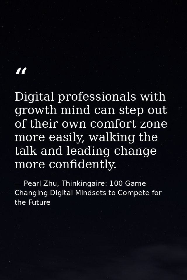 Digital professionals with growth mind can step out of their own comfort zone more easily, walking the talk and leading  — Pearl Zhu, Thinkingaire: 100 Game Changing Digital Mindsets to Compete for the Future