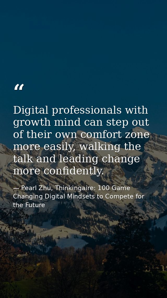 Digital professionals with growth mind can step out of their own comfort zone more easily, walking the talk and leading  — Pearl Zhu, Thinkingaire: 100 Game Changing Digital Mindsets to Compete for the Future