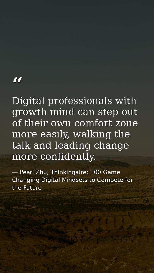 Digital professionals with growth mind can step out of their own comfort zone more easily, walking the talk and leading  — Pearl Zhu, Thinkingaire: 100 Game Changing Digital Mindsets to Compete for the Future